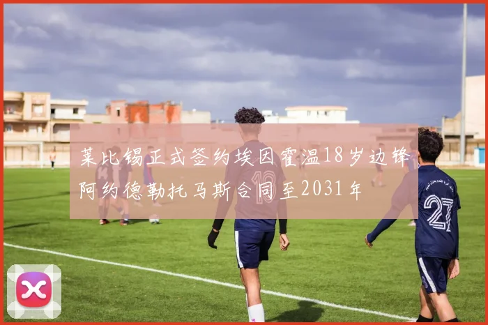 莱比锡正式签约埃因霍温18岁边锋阿约德勒托马斯合同至2031年