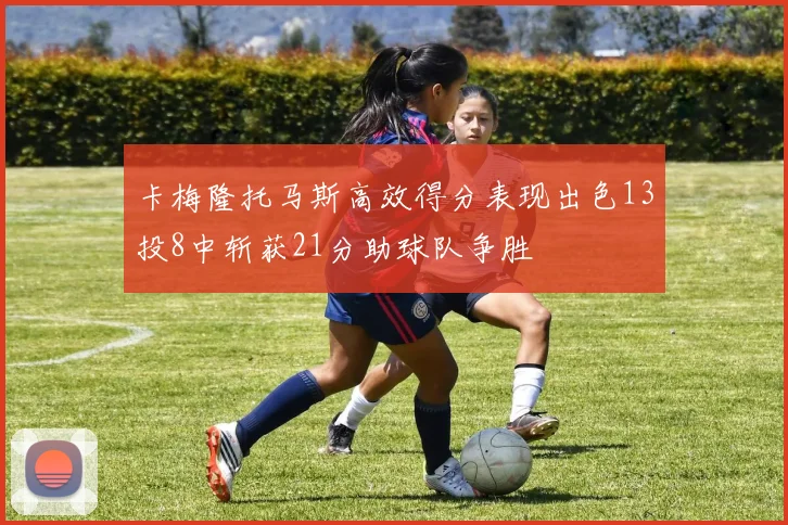 卡梅隆托马斯高效得分表现出色13投8中斩获21分助球队争胜