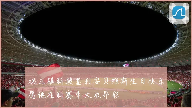 祝三镇新援基利安贝维斯生日快乐愿他在新赛季大放异彩