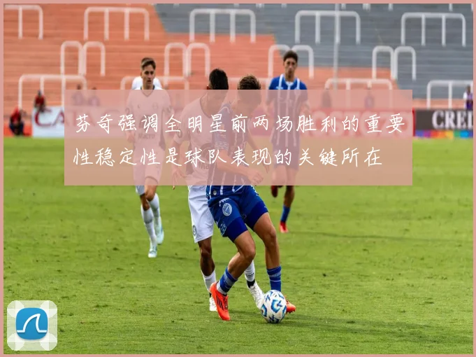 芬奇强调全明星前两场胜利的重要性稳定性是球队表现的关键所在