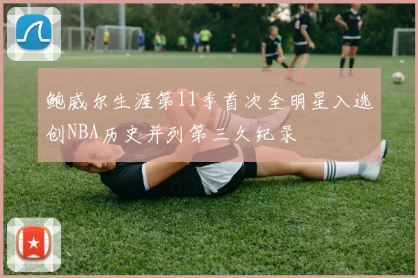 鲍威尔生涯第11季首次全明星入选创NBA历史并列第三久纪录