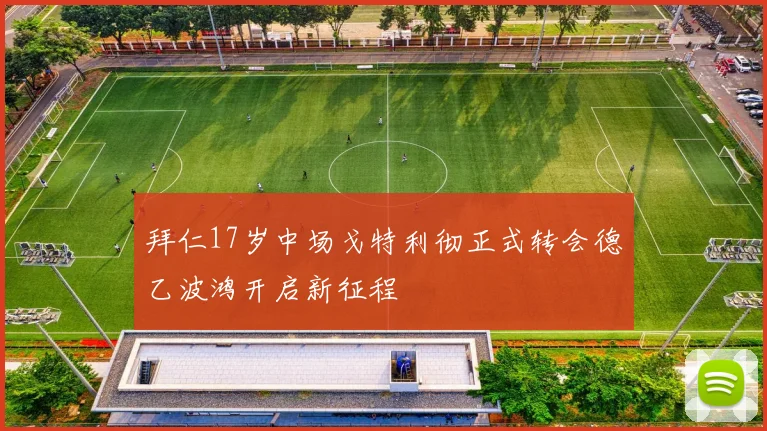 拜仁17岁中场戈特利彻正式转会德乙波鸿开启新征程