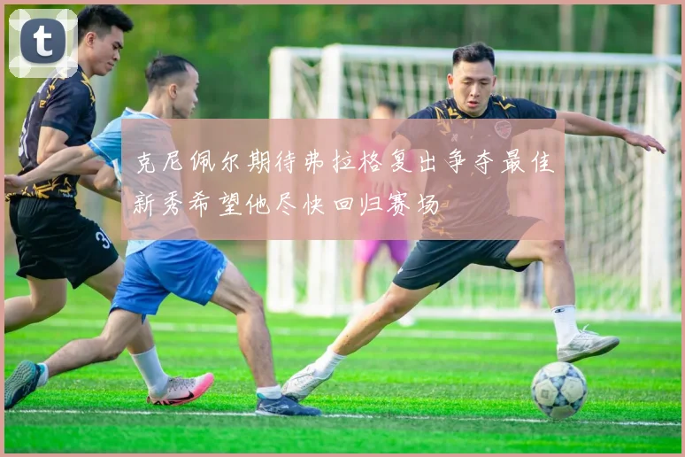 克尼佩尔期待弗拉格复出争夺最佳新秀希望他尽快回归赛场