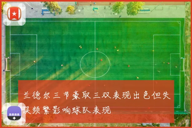 兰德尔三节豪取三双表现出色但失误频繁影响球队表现