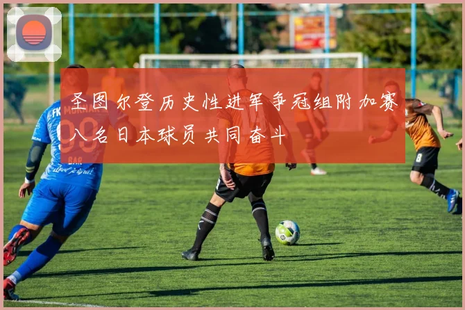 圣图尔登历史性进军争冠组附加赛八名日本球员共同奋斗