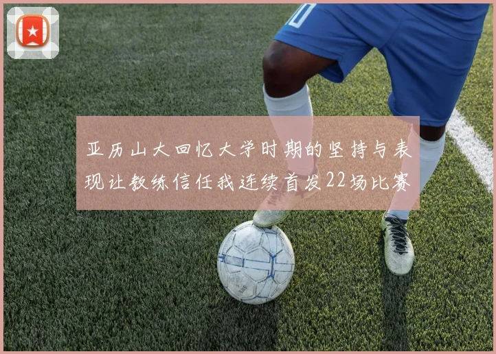 亚历山大回忆大学时期的坚持与表现让教练信任我连续首发22场比赛