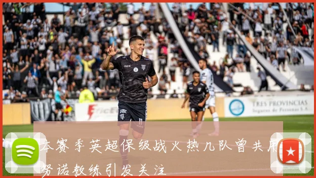 本赛季英超保级战火热几队曾共用努诺教练引发关注