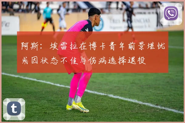 阿斯：埃雷拉在博卡青年前景堪忧或因状态不佳与伤病选择退役