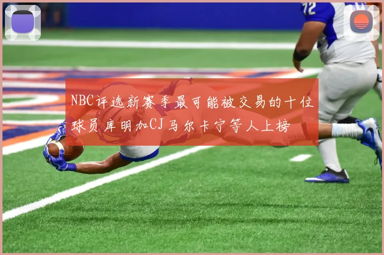 NBC评选新赛季最可能被交易的十位球员库明加CJ马尔卡宁等人上榜