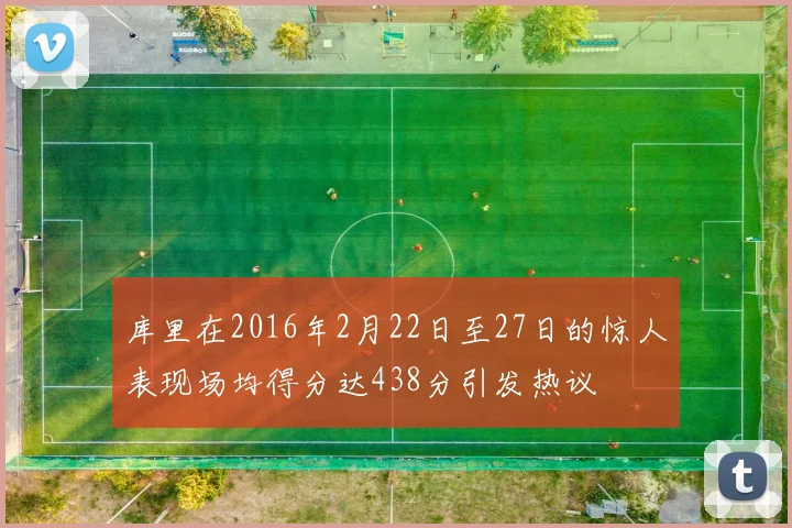 库里在2016年2月22日至27日的惊人表现场均得分达438分引发热议